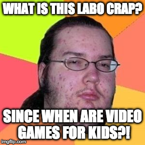 Nintendo Labo baby!!!!!!! | WHAT IS THIS LABO CRAP? SINCE WHEN ARE VIDEO GAMES FOR KIDS?! | image tagged in fat gamer,nintendo,nintendo switch,labo,gamer,zelda | made w/ Imgflip meme maker