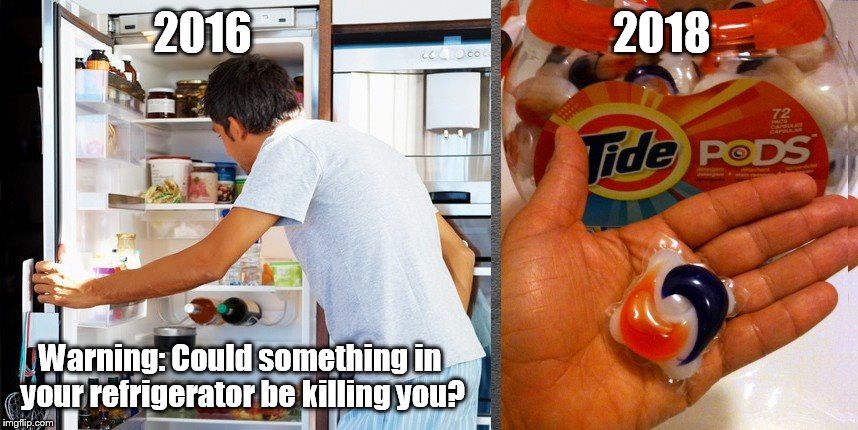 Tide Pod Challenge | 2016                                         2018; Warning: Could something in your refrigerator be killing you? | image tagged in tide pod challenge | made w/ Imgflip meme maker