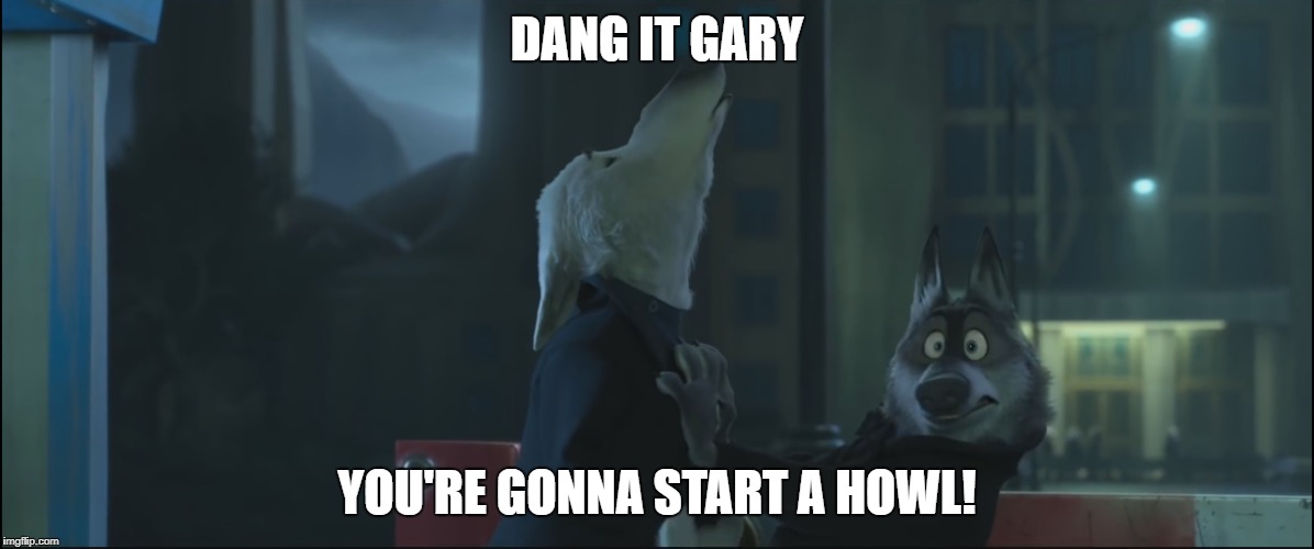 Start a Howl | DANG IT GARY; YOU'RE GONNA START A HOWL! | image tagged in zootopia | made w/ Imgflip meme maker
