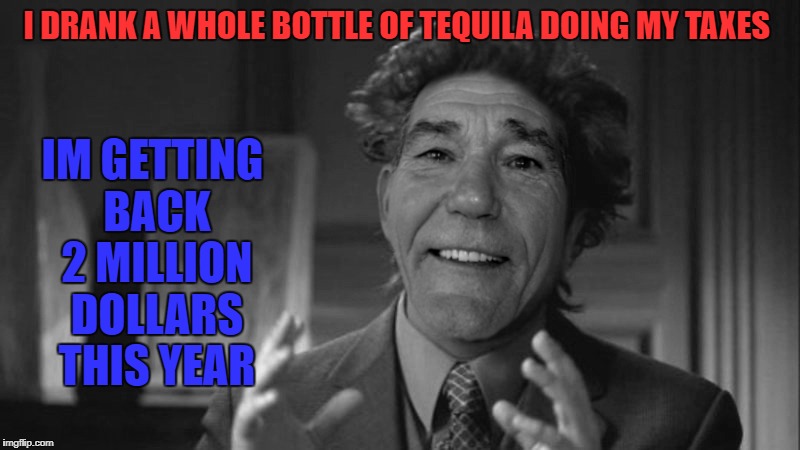 i drank a whole bottle of tequila doing my taxes | IM GETTING BACK 2 MILLION DOLLARS THIS YEAR; I DRANK A WHOLE BOTTLE OF TEQUILA DOING MY TAXES | image tagged in taxes | made w/ Imgflip meme maker