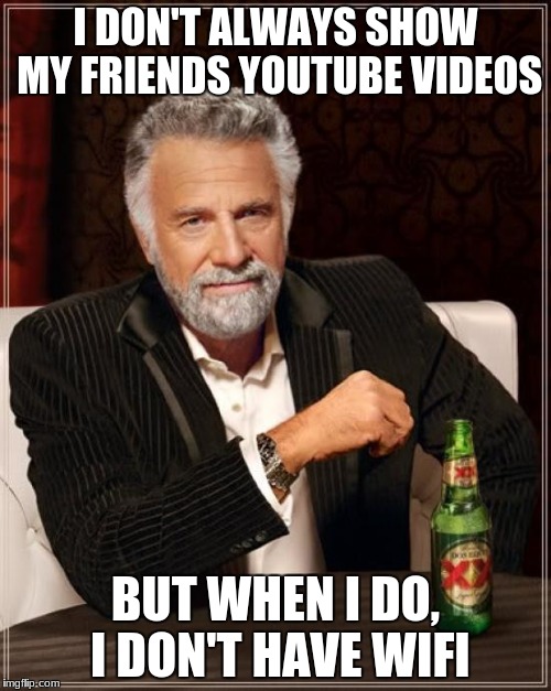 The Most Interesting Man In The World Meme | I DON'T ALWAYS SHOW MY FRIENDS YOUTUBE VIDEOS; BUT WHEN I DO, I DON'T HAVE WIFI | image tagged in memes,the most interesting man in the world | made w/ Imgflip meme maker