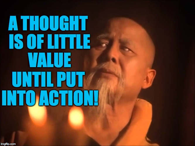 A THOUGHT IS OF LITTLE VALUE UNTIL PUT INTO ACTION! | made w/ Imgflip meme maker