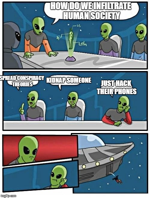 Alien Meeting Suggestion Meme | HOW DO WE INFILTRATE HUMAN SOCIETY; SPREAD CONSPIRACY THEORIES; KIDNAP SOMEONE; JUST HACK THEIR PHONES | image tagged in memes,alien meeting suggestion | made w/ Imgflip meme maker