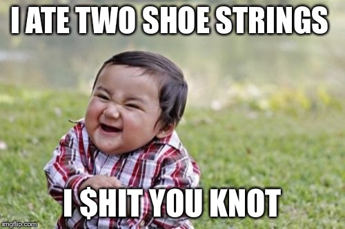 Evil Toddler | I ATE TWO SHOE STRINGS; I $HIT YOU KNOT | image tagged in memes,evil toddler | made w/ Imgflip meme maker