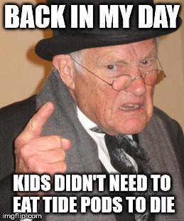 Back In My Day | BACK IN MY DAY; KIDS DIDN'T NEED TO EAT TIDE PODS TO DIE | image tagged in memes,back in my day,tide pods,childhood,die | made w/ Imgflip meme maker