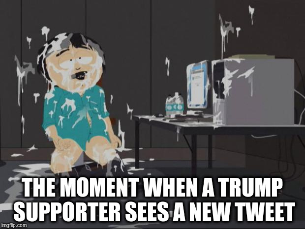 Randy Marsh computer | THE MOMENT WHEN A TRUMP SUPPORTER SEES A NEW TWEET | image tagged in randy marsh computer | made w/ Imgflip meme maker