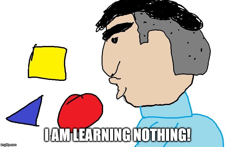 I AM LEARNING NOTHING! | image tagged in abc is for the brits,special kind of stupid,stupid,shapes | made w/ Imgflip meme maker