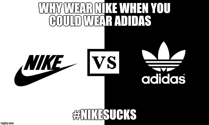 nike vs. adidas | WHY WEAR NIKE WHEN YOU COULD WEAR ADIDAS; #NIKESUCKS | image tagged in adidas | made w/ Imgflip meme maker