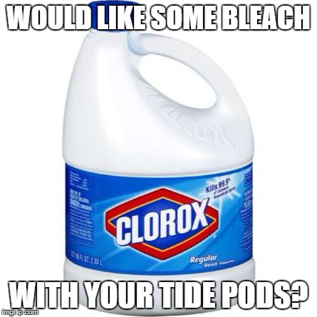 Don't eat tide pods. | WOULD LIKE SOME BLEACH; WITH YOUR TIDE PODS? | image tagged in bleach,tide pods,tide,pods,drink bleach | made w/ Imgflip meme maker