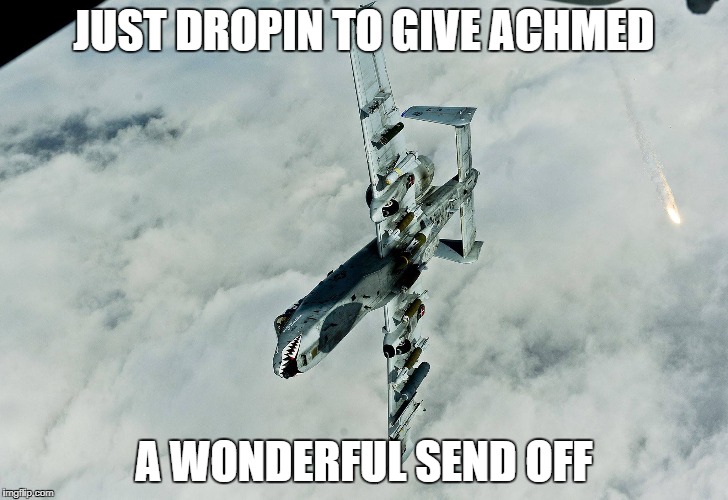 JUST DROPIN TO GIVE ACHMED; A WONDERFUL SEND OFF | image tagged in military humor | made w/ Imgflip meme maker