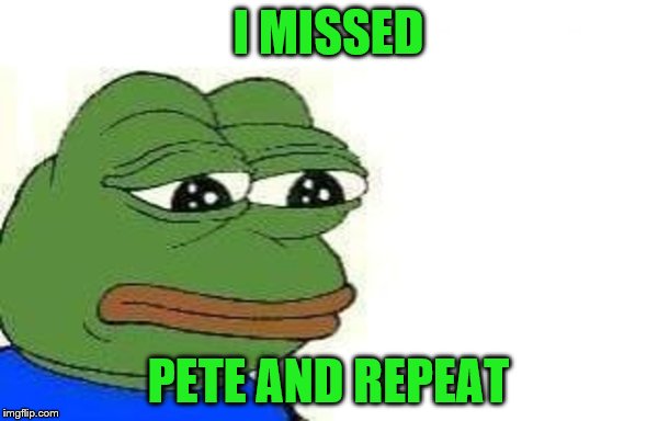 I MISSED PETE AND REPEAT | made w/ Imgflip meme maker