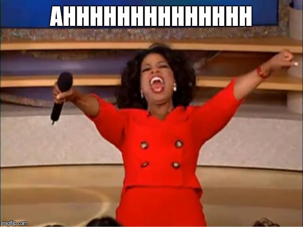 Oprah You Get A | AHHHHHHHHHHHHHH | image tagged in memes,oprah you get a | made w/ Imgflip meme maker