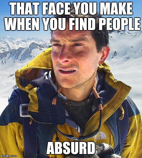 Bear Grylls Meme | THAT FACE YOU MAKE WHEN YOU FIND PEOPLE; ABSURD | image tagged in memes,bear grylls | made w/ Imgflip meme maker