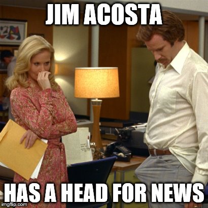 Ron Burgandy | JIM ACOSTA; HAS A HEAD FOR NEWS | image tagged in ron burgandy | made w/ Imgflip meme maker