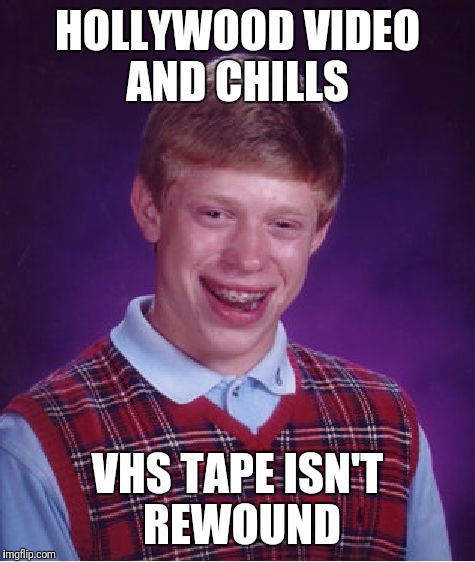 Bad Luck Brian Meme | HOLLYWOOD VIDEO AND CHILLS; VHS TAPE ISN'T REWOUND | image tagged in memes,bad luck brian | made w/ Imgflip meme maker