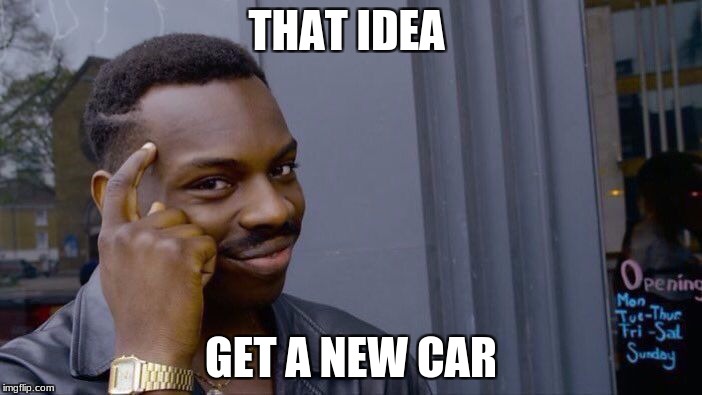 Roll Safe Think About It | THAT IDEA; GET A NEW CAR | image tagged in memes,roll safe think about it | made w/ Imgflip meme maker