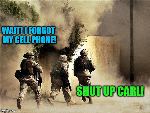 But seriously, thank you veterans and actives! | WAIT! I FORGOT MY CELL PHONE! SHUT UP CARL! | image tagged in marines run towards the sound of chaos that's nice! the army ta | made w/ Imgflip meme maker
