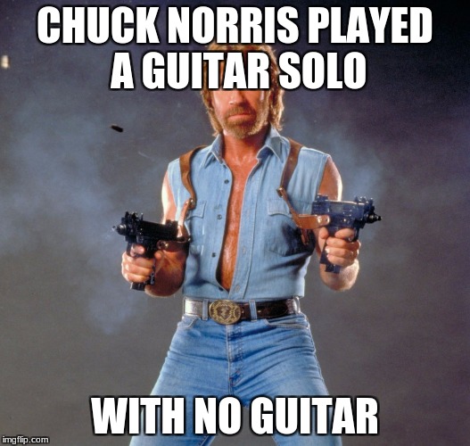Chuck Norris Guns | CHUCK NORRIS PLAYED A GUITAR SOLO; WITH NO GUITAR | image tagged in memes,chuck norris guns,chuck norris | made w/ Imgflip meme maker