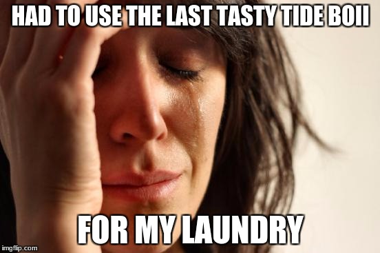 First World Problems | HAD TO USE THE LAST TASTY TIDE BOII; FOR MY LAUNDRY | image tagged in memes,first world problems | made w/ Imgflip meme maker