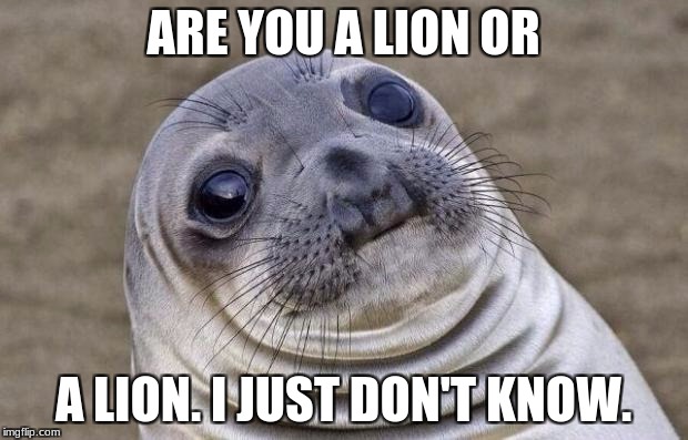 Awkward Moment Sealion Meme | ARE YOU A LION OR; A LION. I JUST DON'T KNOW. | image tagged in memes,awkward moment sealion | made w/ Imgflip meme maker