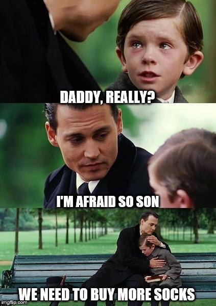Finding Neverland | DADDY, REALLY? I'M AFRAID SO SON; WE NEED TO BUY MORE SOCKS | image tagged in memes,finding neverland | made w/ Imgflip meme maker