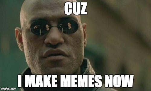 Matrix Morpheus Meme | CUZ; I MAKE MEMES NOW | image tagged in memes,matrix morpheus | made w/ Imgflip meme maker