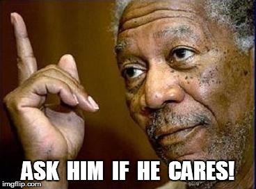 ASK  HIM  IF  HE  CARES! | made w/ Imgflip meme maker
