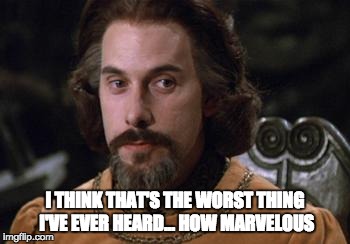The Princess Bride | I THINK THAT'S THE WORST THING I'VE EVER HEARD... HOW MARVELOUS | image tagged in the princess bride | made w/ Imgflip meme maker