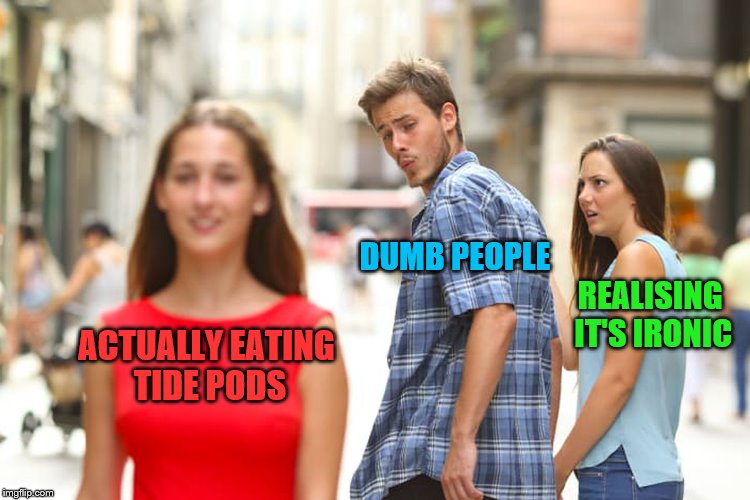 Distracted Boyfriend Meme | ACTUALLY EATING TIDE PODS DUMB PEOPLE REALISING IT'S IRONIC | image tagged in memes,distracted boyfriend | made w/ Imgflip meme maker