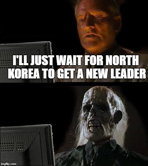 I'll Just Wait Here | I'LL JUST WAIT FOR NORTH KOREA TO GET A NEW LEADER | image tagged in memes,ill just wait here,north korea,kim jong un,skeleton,waiting | made w/ Imgflip meme maker