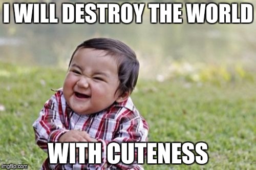 Evil Toddler Meme | I WILL DESTROY THE WORLD; WITH CUTENESS | image tagged in memes,evil toddler | made w/ Imgflip meme maker
