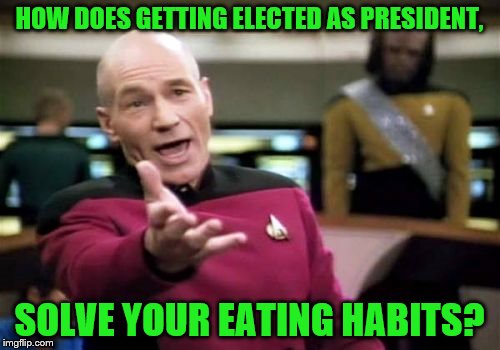 Picard Wtf Meme | HOW DOES GETTING ELECTED AS PRESIDENT, SOLVE YOUR EATING HABITS? | image tagged in memes,picard wtf | made w/ Imgflip meme maker