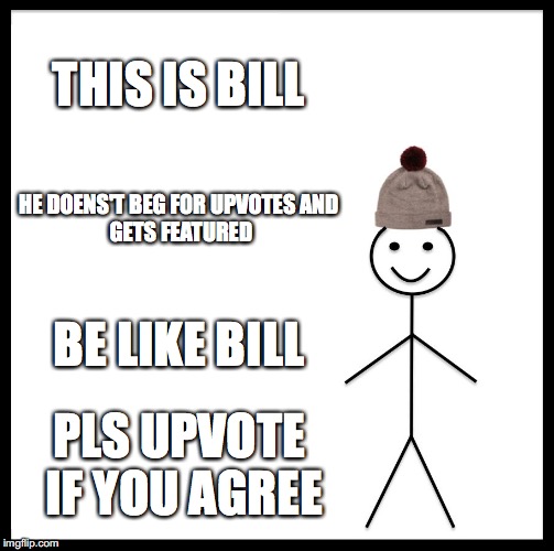 Remember Kids... | THIS IS BILL; HE DOENS'T BEG FOR UPVOTES
AND GETS FEATURED; BE LIKE BILL; PLS UPVOTE IF YOU AGREE | image tagged in memes,be like bill,featured | made w/ Imgflip meme maker