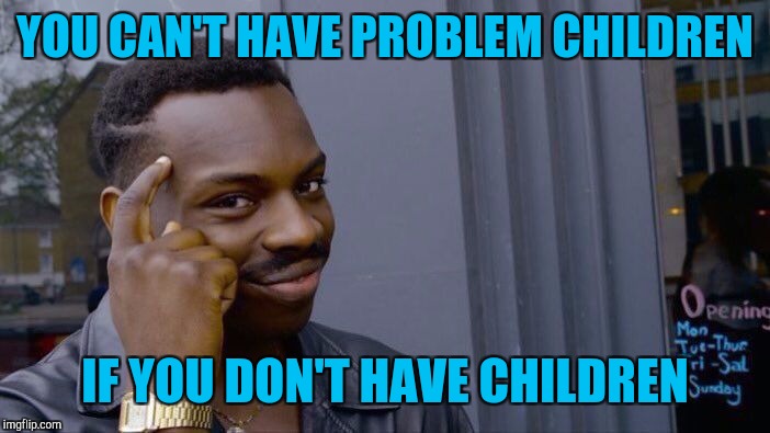 Roll Safe Think About It Meme | YOU CAN'T HAVE PROBLEM CHILDREN IF YOU DON'T HAVE CHILDREN | image tagged in memes,roll safe think about it | made w/ Imgflip meme maker