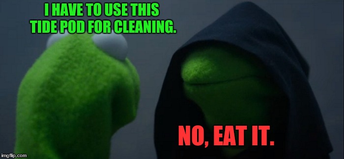 Evil Kermit | I HAVE TO USE THIS TIDE POD FOR CLEANING. NO, EAT IT. | image tagged in memes,evil kermit | made w/ Imgflip meme maker