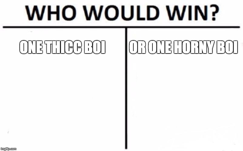 Who Would Win? | ONE THICC BOI; OR ONE HORNY BOI | image tagged in memes,who would win | made w/ Imgflip meme maker