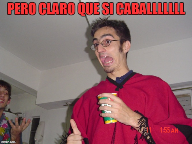 PERO CLARO QUE SI CABALLLLLLL | image tagged in garza rosarina | made w/ Imgflip meme maker