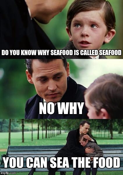Finding Neverland Meme | DO YOU KNOW WHY SEAFOOD IS CALLED SEAFOOD; NO WHY; YOU CAN SEA THE FOOD | image tagged in memes,finding neverland | made w/ Imgflip meme maker