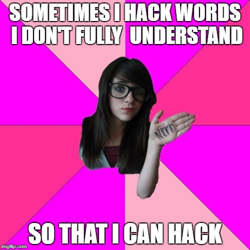 Idiot Nerd Girl Meme | SOMETIMES I HACK WORDS I DON'T FULLY  UNDERSTAND; SO THAT I CAN HACK | image tagged in memes,idiot nerd girl | made w/ Imgflip meme maker