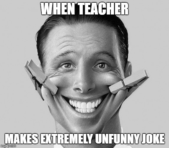 We all have that one teacher | WHEN TEACHER; MAKES EXTREMELY UNFUNNY JOKE | image tagged in meme,memes,high school,school | made w/ Imgflip meme maker