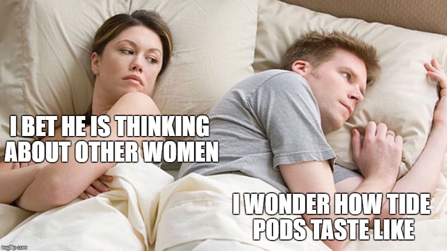 They must be tasty  | I BET HE IS THINKING ABOUT OTHER WOMEN; I WONDER HOW TIDE PODS TASTE LIKE | image tagged in memes | made w/ Imgflip meme maker