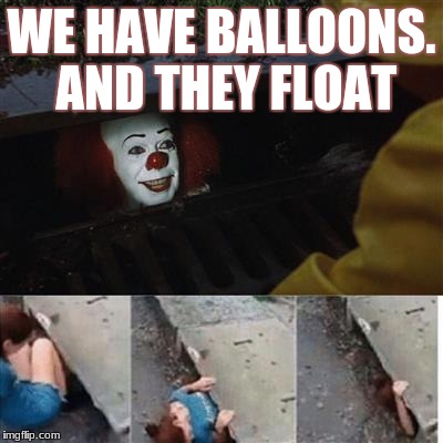 FLOATING balloons!! | WE HAVE BALLOONS. AND THEY FLOAT | image tagged in pennywise in sewer,float,balloons | made w/ Imgflip meme maker