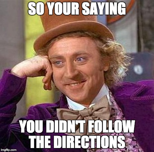 Creepy Condescending Wonka Meme | SO YOUR SAYING; YOU DIDN'T FOLLOW THE DIRECTIONS | image tagged in memes,creepy condescending wonka | made w/ Imgflip meme maker