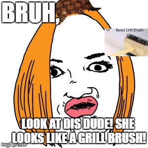 Duck Face | BRUH, LOOK AT DIS DUDE! SHE LOOKS LIKE A GRILL BRUSH! | image tagged in memes,duck face,scumbag | made w/ Imgflip meme maker