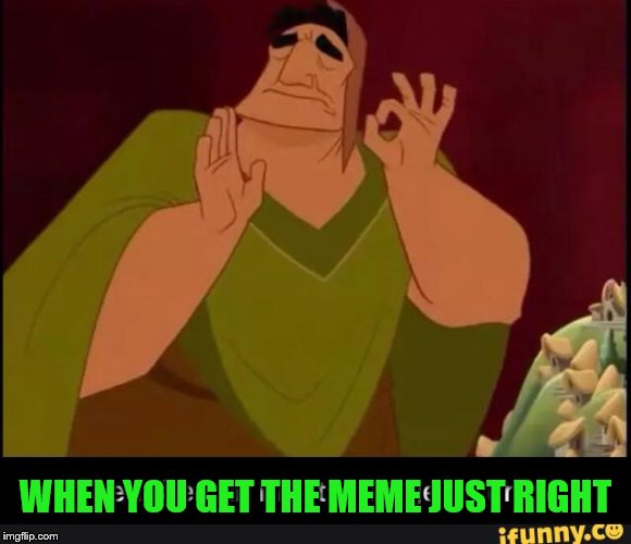 WHEN YOU GET THE MEME JUST RIGHT | made w/ Imgflip meme maker