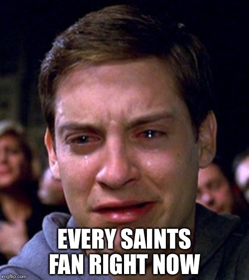 crying peter parker | EVERY SAINTS FAN RIGHT NOW | image tagged in crying peter parker | made w/ Imgflip meme maker
