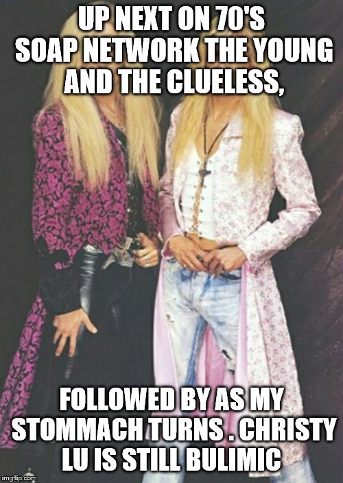 Hot blondes | UP NEXT ON 70'S SOAP NETWORK THE YOUNG AND THE CLUELESS, FOLLOWED BY AS MY STOMMACH TURNS . CHRISTY LU IS STILL BULIMIC | image tagged in hot blondes | made w/ Imgflip meme maker