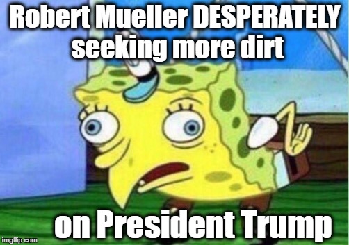 If you know anything, you better hide! | Robert Mueller DESPERATELY seeking more dirt; on President Trump | image tagged in memes,mocking spongebob | made w/ Imgflip meme maker