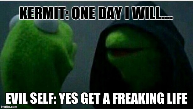 Kermit the Frog Inner | KERMIT: ONE DAY I WILL.... EVIL SELF: YES GET A FREAKING LIFE | image tagged in kermit the frog inner,scumbag | made w/ Imgflip meme maker