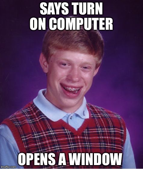 Bad Luck Brian Meme | SAYS TURN ON COMPUTER; OPENS A WINDOW | image tagged in memes,bad luck brian | made w/ Imgflip meme maker